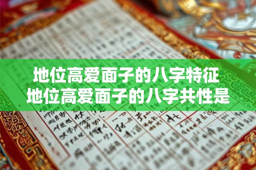 地位高爱面子的八字特征 地位高爱面子的八字共性是什么 地位高爱面子的八字特征 地位高爱面子的八字共性是什么