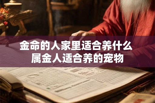 金命的人家里适合养什么 属金人适合养的宠物