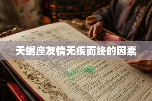 天蝎座友情无疾而终的因素