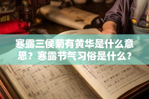 寒露三侯菊有黄华是什么意思?寒露节气习俗是什么? 寒露三侯菊有黄华是什么意思?寒露节气习俗是什么?