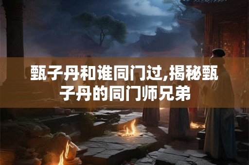 甄子丹和谁同门过,揭秘甄子丹的同门师兄弟 甄子丹和谁同门过,揭秘甄子丹的同门师兄弟