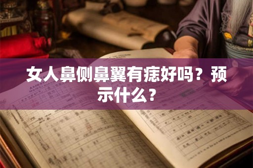 女人鼻侧鼻翼有痣好吗?预示什么? 女人鼻侧鼻翼有痣好吗?预示什么?