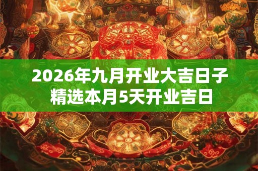 2026年九月开业大吉日子 精选本月5天开业吉日 2026年九月开业大吉日子 精选本月5天开业吉日
