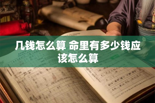 几钱怎么算 命里有多少钱应该怎么算