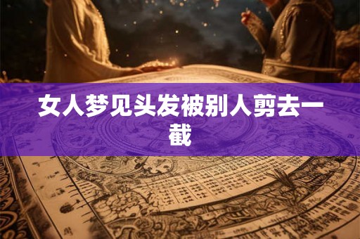 女人梦见头发被别人剪去一截