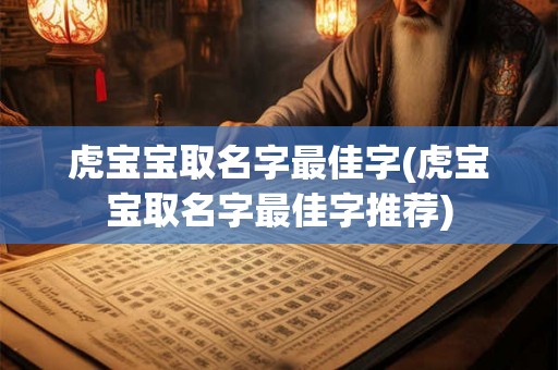虎宝宝取名字最佳字(虎宝宝取名字最佳字推荐)