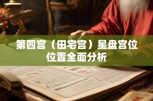 第四宫（田宅宫）星盘宫位位置全面分析