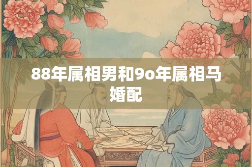 88年属相男和9o年属相马婚配