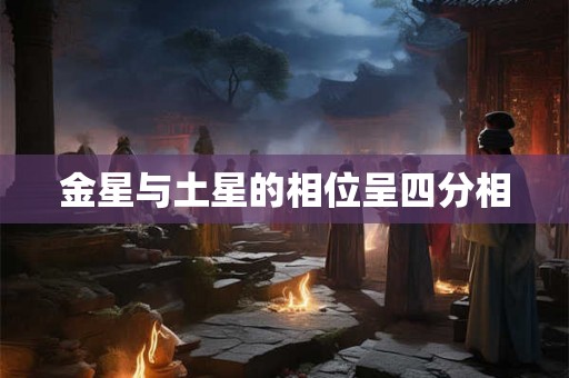 金星与土星的相位呈四分相