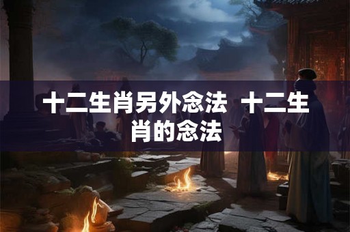 十二生肖另外念法  十二生肖的念法