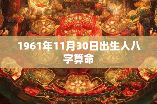 1961年11月30日出生人八字算命