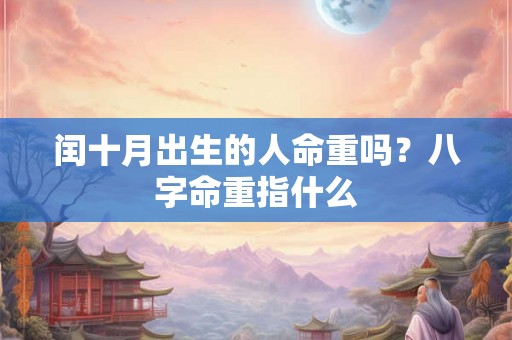 闰十月出生的人命重吗？八字命重指什么