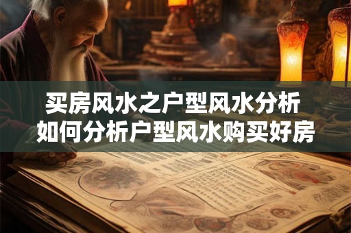 买房风水之户型风水分析 如何分析户型风水购买好房