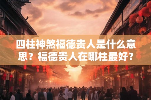 四柱神煞福德贵人是什么意思？福德贵人在哪柱最好？