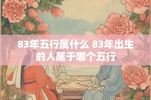 83年五行属什么 83年出生的人属于哪个五行