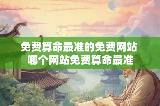 免费算命最准的免费网站 哪个网站免费算命最准