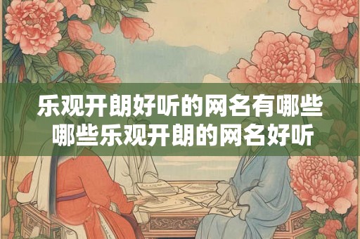 乐观开朗好听的网名有哪些 哪些乐观开朗的网名好听