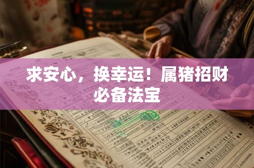 求安心，换幸运！属猪招财必备法宝