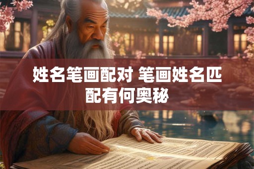 姓名笔画配对 笔画姓名匹配有何奥秘 姓名笔画配对 笔画姓名匹配有何奥秘