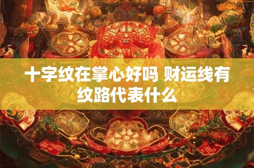 十字纹在掌心好吗 财运线有纹路代表什么
