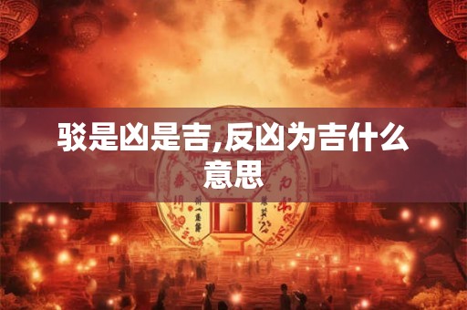 驳是凶是吉,反凶为吉什么意思 驳是凶是吉,反凶为吉什么意思