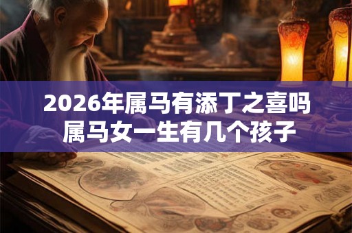 2026年属马有添丁之喜吗 属马女一生有几个孩子
