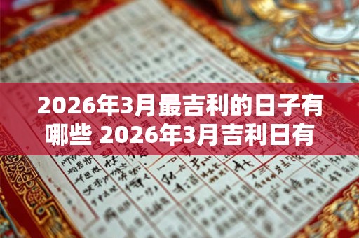 2026年3月最吉利的日子有哪些 2026年3月吉利日有哪些