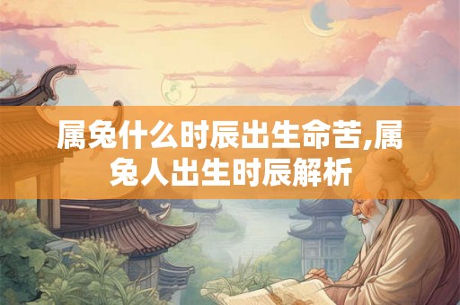 属兔什么时辰出生命苦,属兔人出生时辰解析