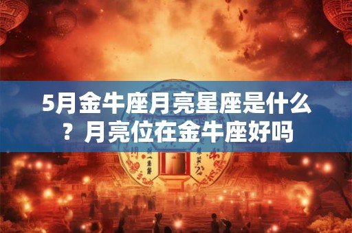5月金牛座月亮星座是什么?月亮位在金牛座好吗 5月金牛座月亮星座是什么?月亮位在金牛座好吗