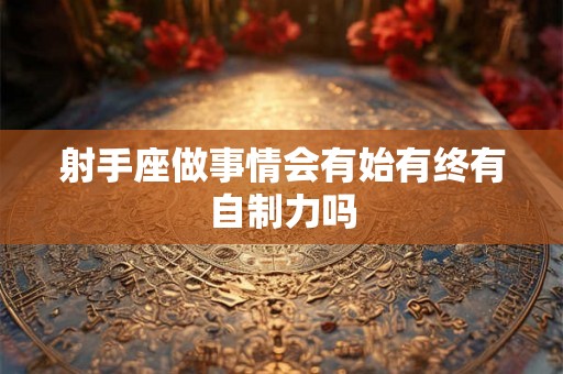 射手座做事情会有始有终有自制力吗