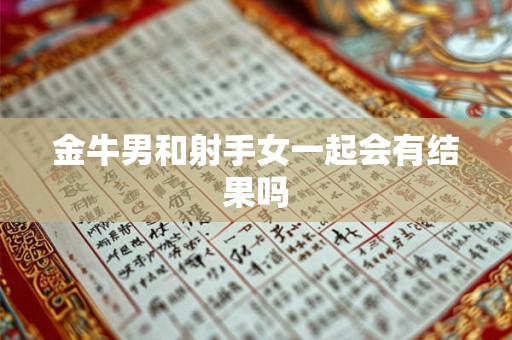 金牛男和射手女一起会有结果吗