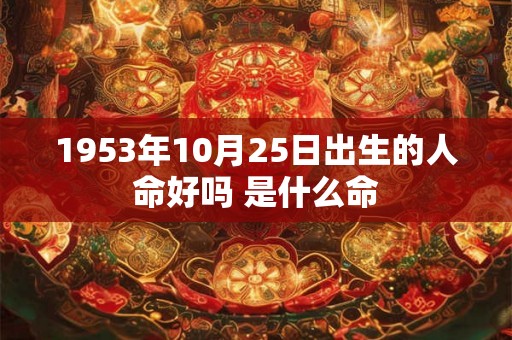 1953年10月25日出生的人命好吗 是什么命 1953年10月25日出生的人命好吗 是什么命