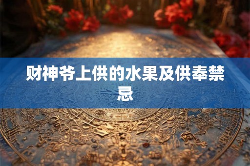 财神爷上供的水果及供奉禁忌