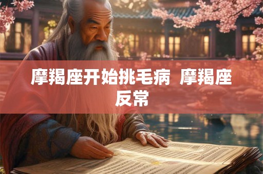 摩羯座开始挑毛病  摩羯座反常