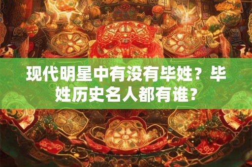 现代明星中有没有毕姓？毕姓历史名人都有谁？