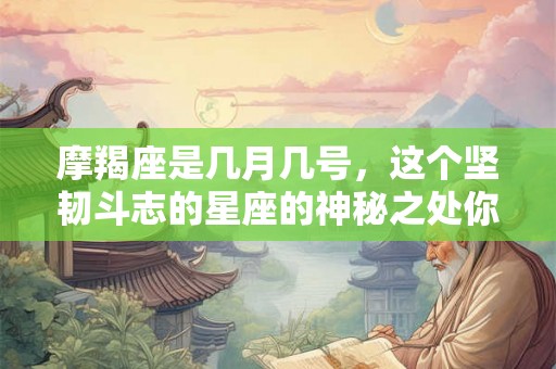 摩羯座是几月几号，这个坚韧斗志的星座的神秘之处你了解吗？