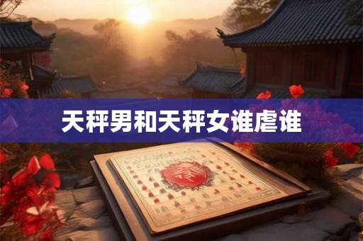 天秤男和天秤女谁虐谁