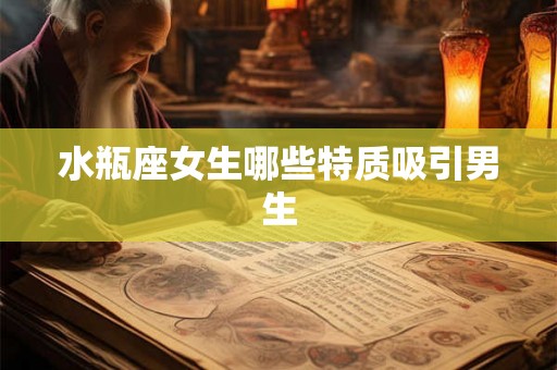 水瓶座女生哪些特质吸引男生