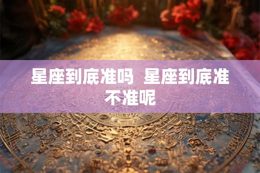 星座到底准吗  星座到底准不准呢