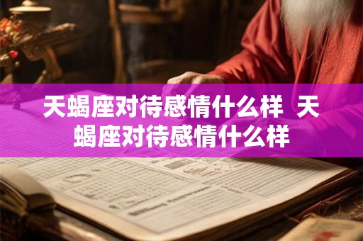 天蝎座对待感情什么样  天蝎座对待感情什么样