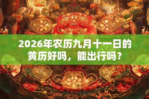 2026年农历九月十一日的黄历好吗,能出行吗? 2026年农历九月十一日的黄历好吗,能出行吗?