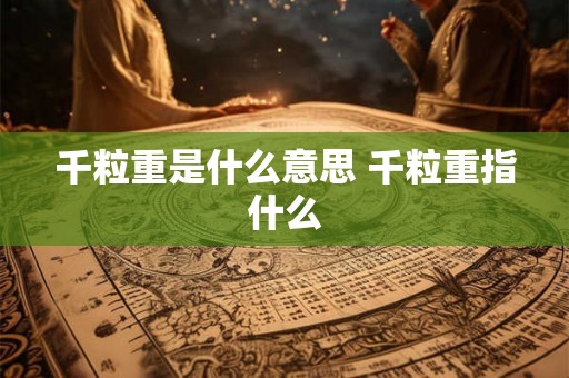 千粒重是什么意思 千粒重指什么