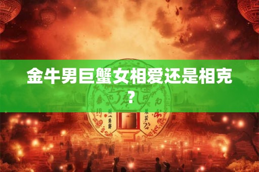 金牛男巨蟹女相爱还是相克？