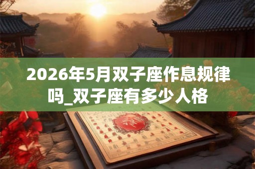 2026年5月双子座作息规律吗_双子座有多少人格