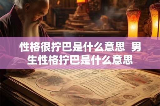 性格很拧巴是什么意思  男生性格拧巴是什么意思