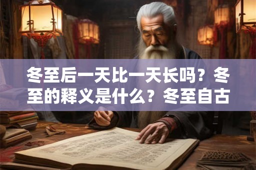 冬至后一天比一天长吗？冬至的释义是什么？冬至自古有什么活动？