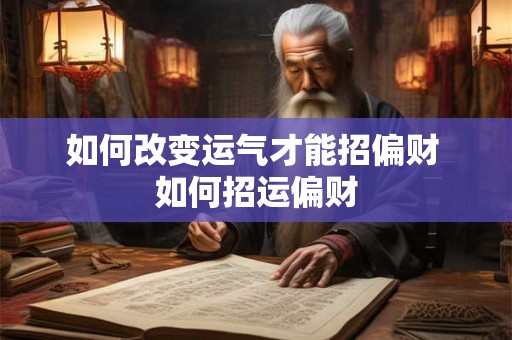 如何改变运气才能招偏财 如何招运偏财