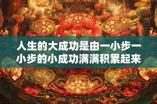 人生的大成功是由一小步一小步的小成功满满积累起来的