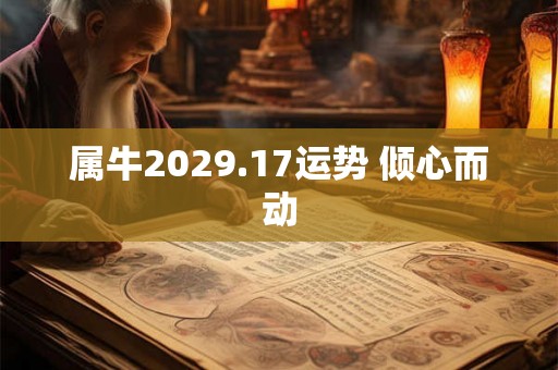 属牛2029.17运势 倾心而动 属牛2029.17运势 倾心而动