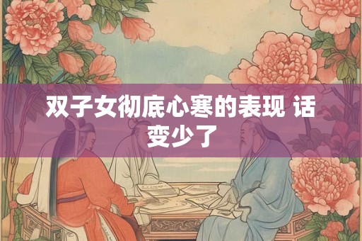 双子女彻底心寒的表现 话变少了
